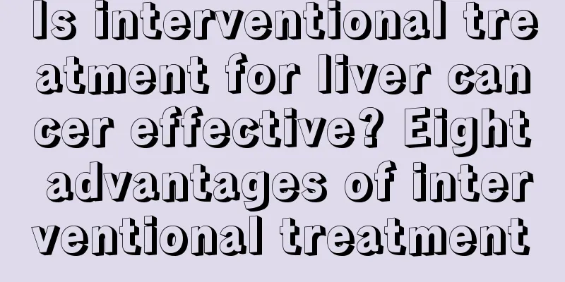 Is interventional treatment for liver cancer effective? Eight advantages of interventional treatment