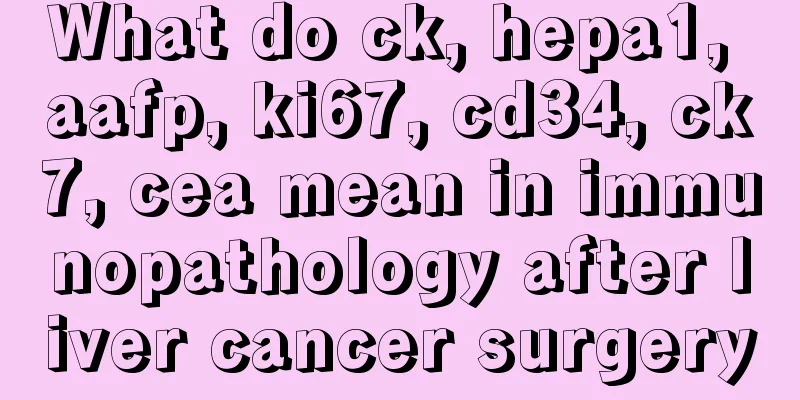 What do ck, hepa1, aafp, ki67, cd34, ck7, cea mean in immunopathology after liver cancer surgery