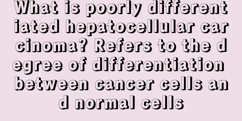 What is poorly differentiated hepatocellular carcinoma? Refers to the degree of differentiation between cancer cells and normal cells