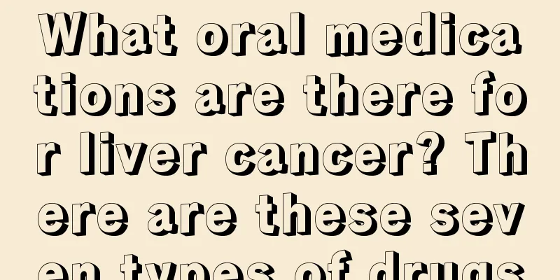 What oral medications are there for liver cancer? There are these seven types of drugs