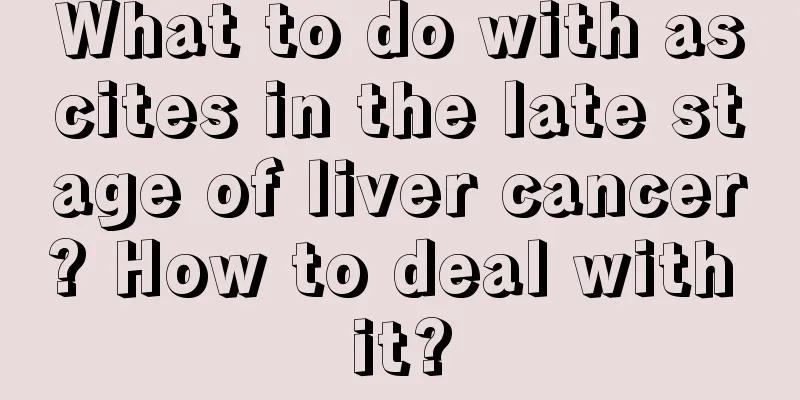 What to do with ascites in the late stage of liver cancer? How to deal with it?