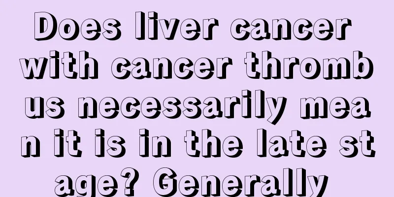 Does liver cancer with cancer thrombus necessarily mean it is in the late stage? Generally 
