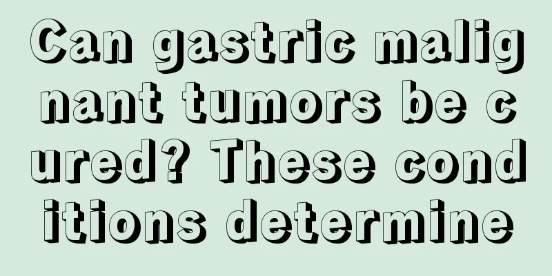 Can gastric malignant tumors be cured? These conditions determine