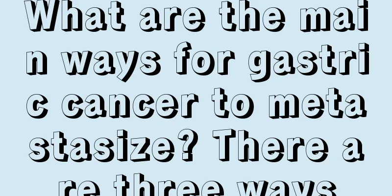 What are the main ways for gastric cancer to metastasize? There are three ways