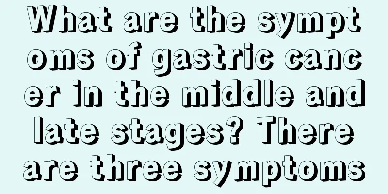 What are the symptoms of gastric cancer in the middle and late stages? There are three symptoms