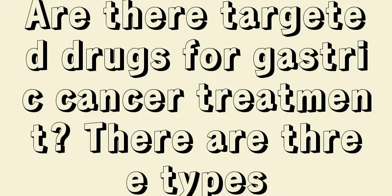 Are there targeted drugs for gastric cancer treatment? There are three types