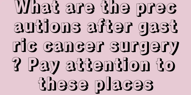 What are the precautions after gastric cancer surgery? Pay attention to these places