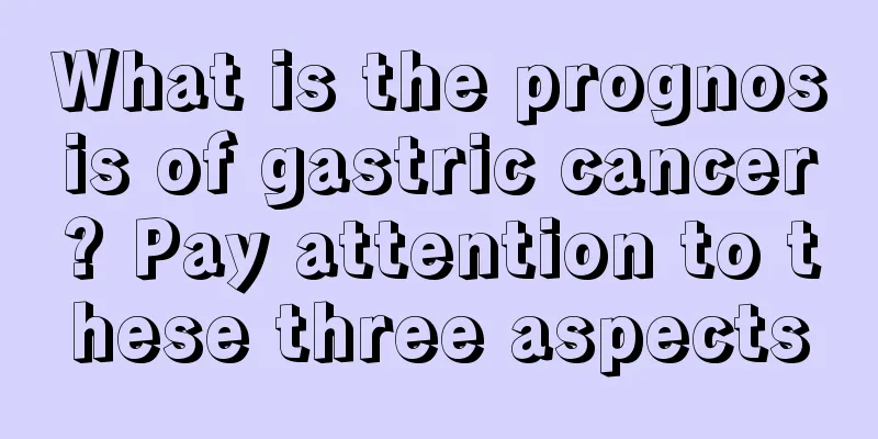 What is the prognosis of gastric cancer? Pay attention to these three aspects