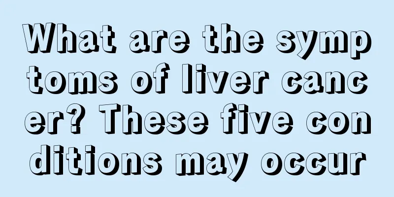 What are the symptoms of liver cancer? These five conditions may occur
