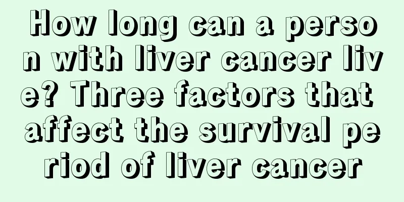 How long can a person with liver cancer live? Three factors that affect the survival period of liver cancer