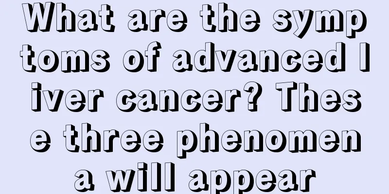 What are the symptoms of advanced liver cancer? These three phenomena will appear
