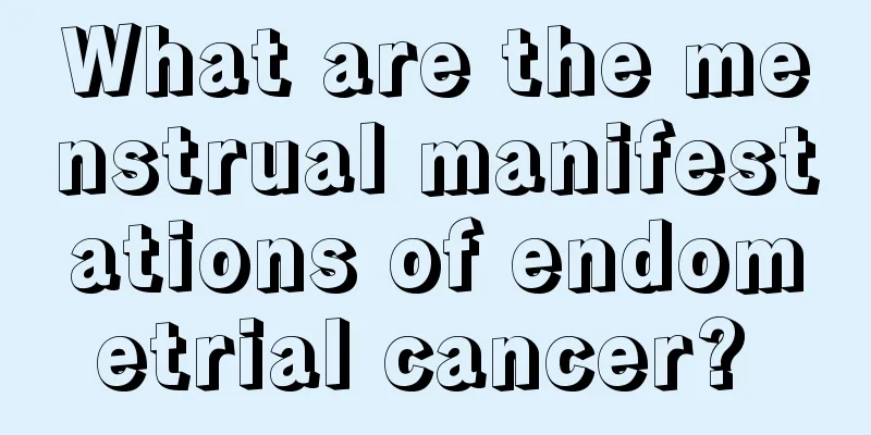 What are the menstrual manifestations of endometrial cancer? 