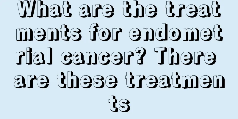What are the treatments for endometrial cancer? There are these treatments
