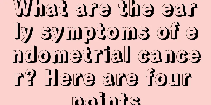 What are the early symptoms of endometrial cancer? Here are four points