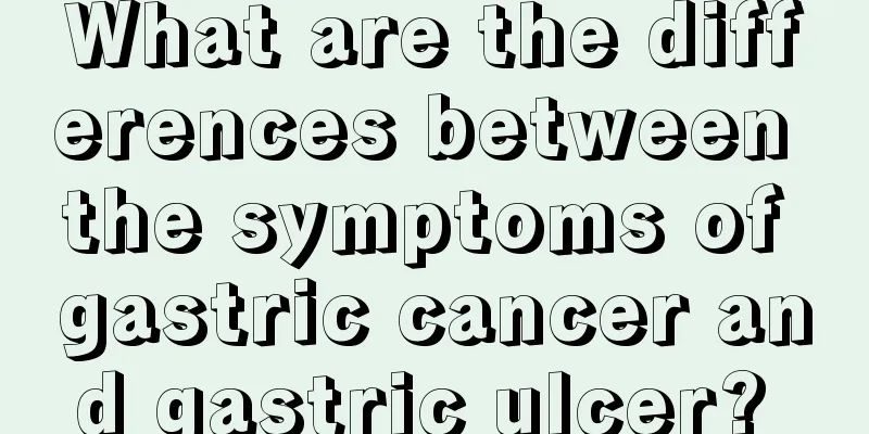 What are the differences between the symptoms of gastric cancer and gastric ulcer? 