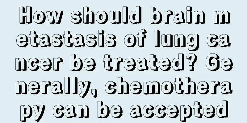 How should brain metastasis of lung cancer be treated? Generally, chemotherapy can be accepted