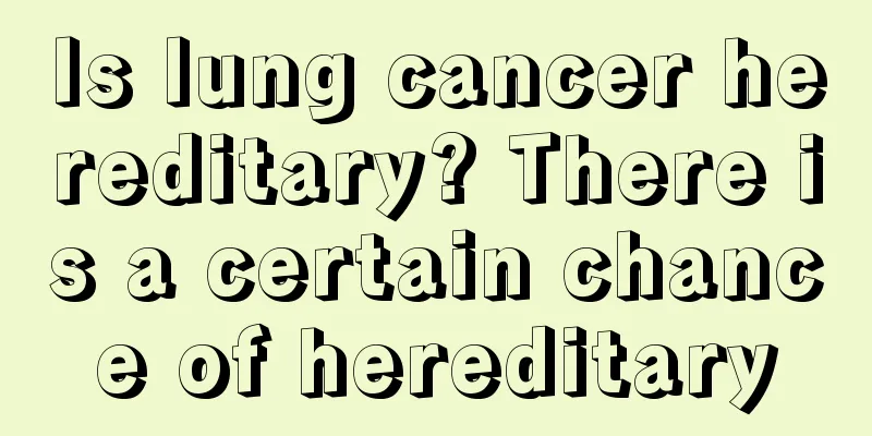Is lung cancer hereditary? There is a certain chance of hereditary