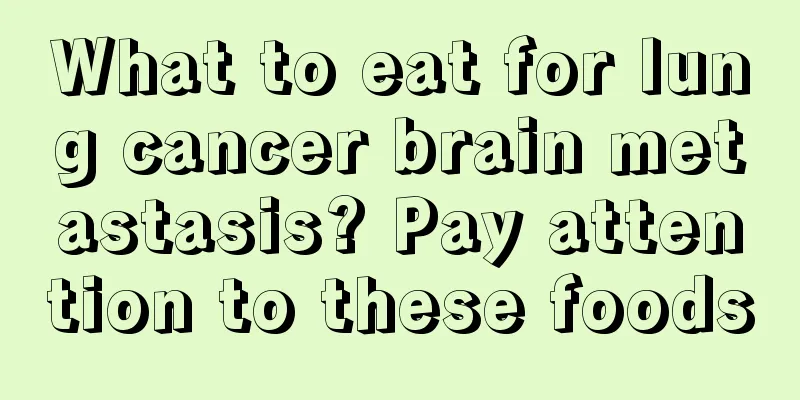 What to eat for lung cancer brain metastasis? Pay attention to these foods