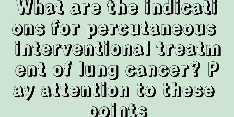 What are the indications for percutaneous interventional treatment of lung cancer? Pay attention to these points