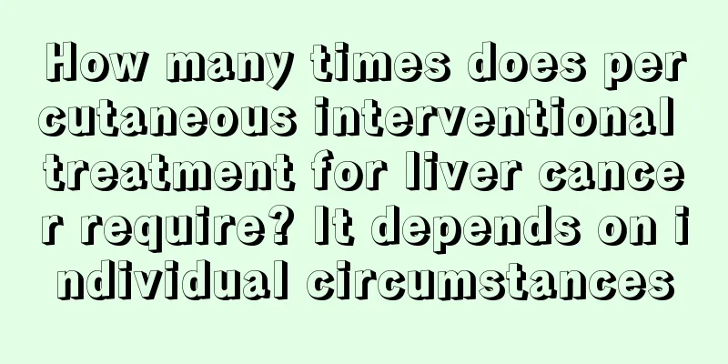 How many times does percutaneous interventional treatment for liver cancer require? It depends on individual circumstances
