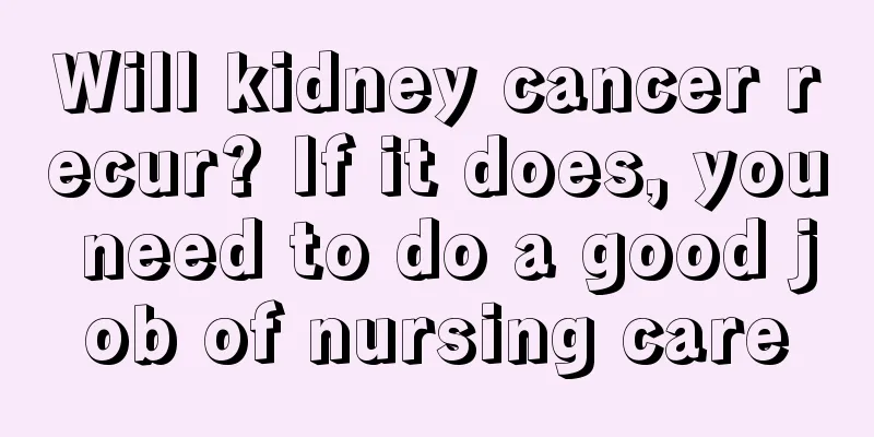 Will kidney cancer recur? If it does, you need to do a good job of nursing care