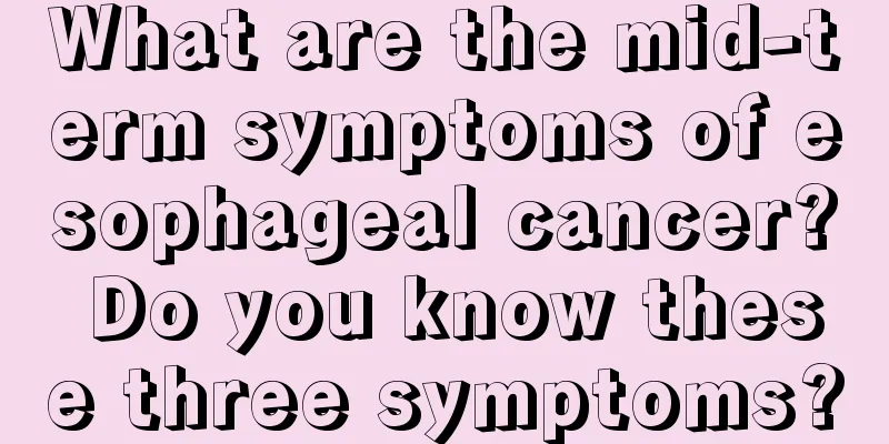 What are the mid-term symptoms of esophageal cancer? Do you know these three symptoms?
