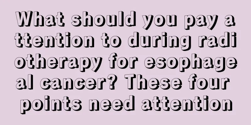 What should you pay attention to during radiotherapy for esophageal cancer? These four points need attention