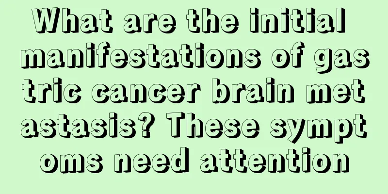 What are the initial manifestations of gastric cancer brain metastasis? These symptoms need attention