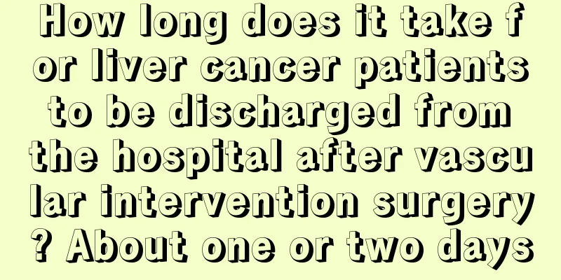 How long does it take for liver cancer patients to be discharged from the hospital after vascular intervention surgery? About one or two days