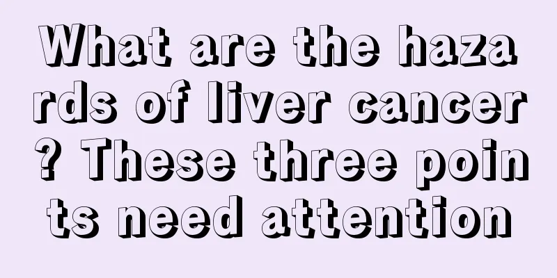What are the hazards of liver cancer? These three points need attention