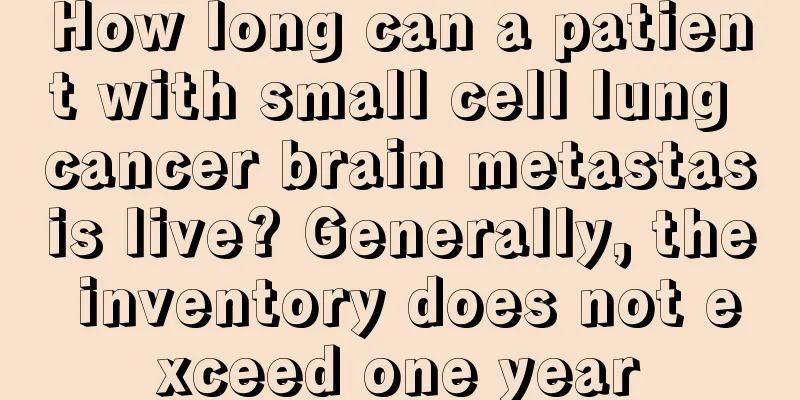 How long can a patient with small cell lung cancer brain metastasis live? Generally, the inventory does not exceed one year