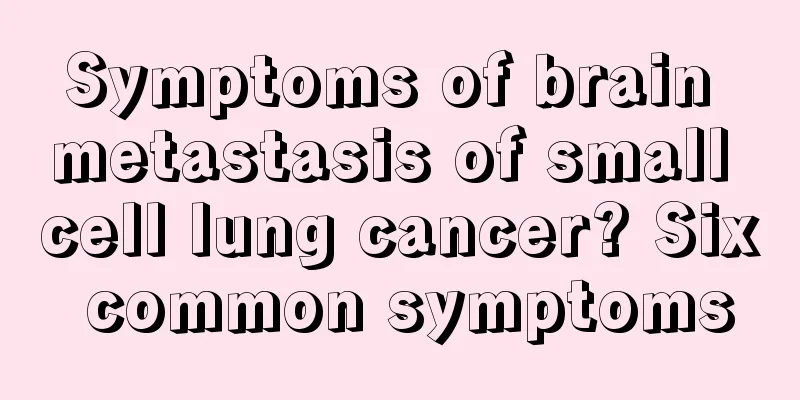 Symptoms of brain metastasis of small cell lung cancer? Six common symptoms