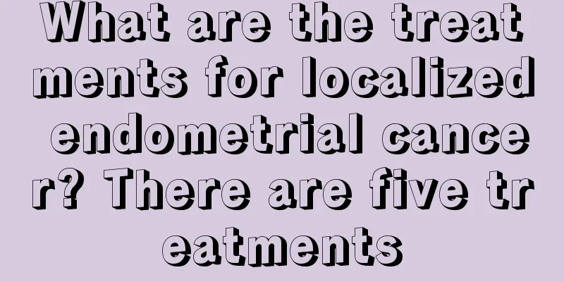 What are the treatments for localized endometrial cancer? There are five treatments
