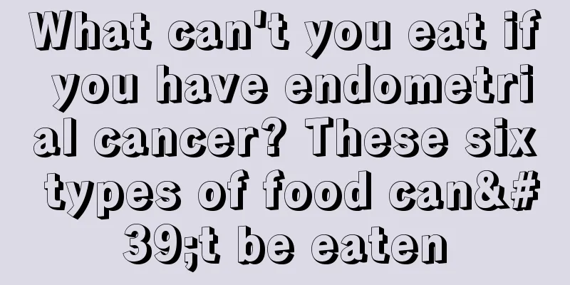 What can't you eat if you have endometrial cancer? These six types of food can't be eaten