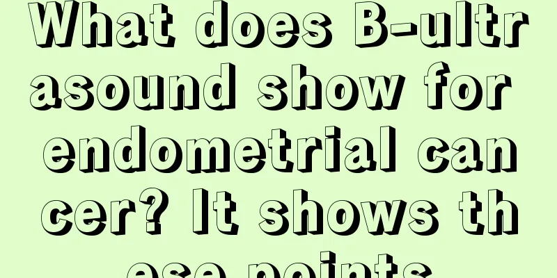 What does B-ultrasound show for endometrial cancer? It shows these points