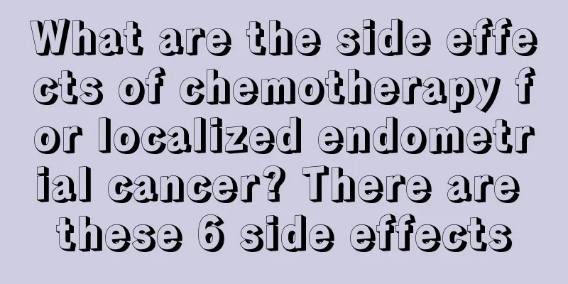 What are the side effects of chemotherapy for localized endometrial cancer? There are these 6 side effects