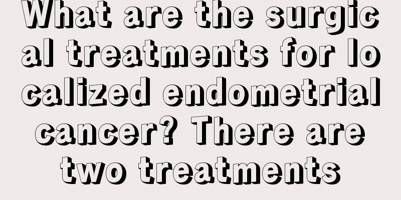 What are the surgical treatments for localized endometrial cancer? There are two treatments