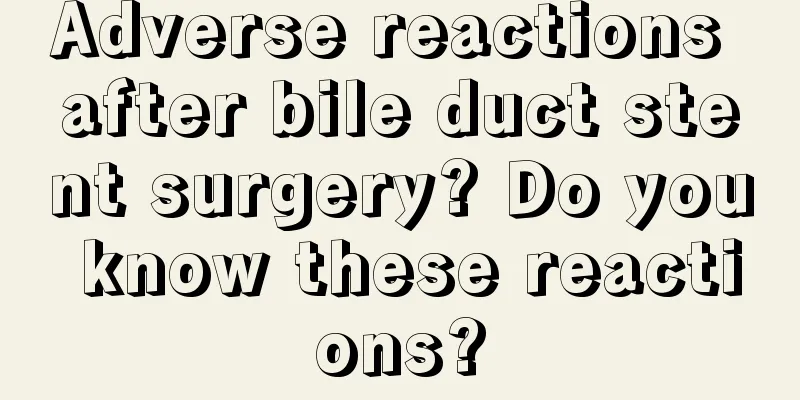 Adverse reactions after bile duct stent surgery? Do you know these reactions?
