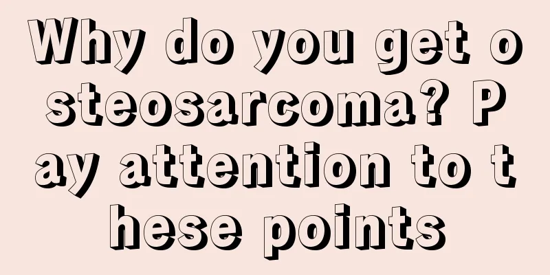 Why do you get osteosarcoma? Pay attention to these points