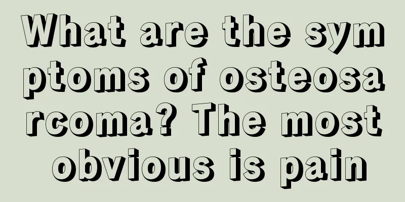 What are the symptoms of osteosarcoma? The most obvious is pain