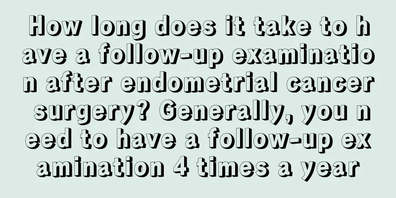 How long does it take to have a follow-up examination after endometrial cancer surgery? Generally, you need to have a follow-up examination 4 times a year