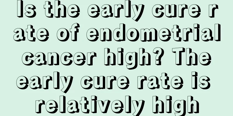 Is the early cure rate of endometrial cancer high? The early cure rate is relatively high