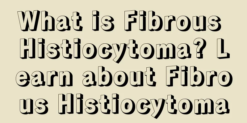 What is Fibrous Histiocytoma? Learn about Fibrous Histiocytoma