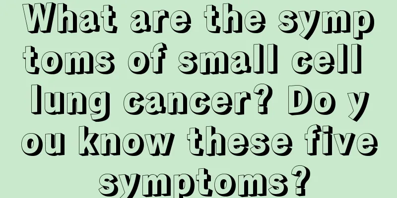 What are the symptoms of small cell lung cancer? Do you know these five symptoms?