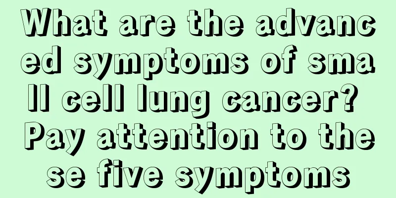 What are the advanced symptoms of small cell lung cancer? Pay attention to these five symptoms