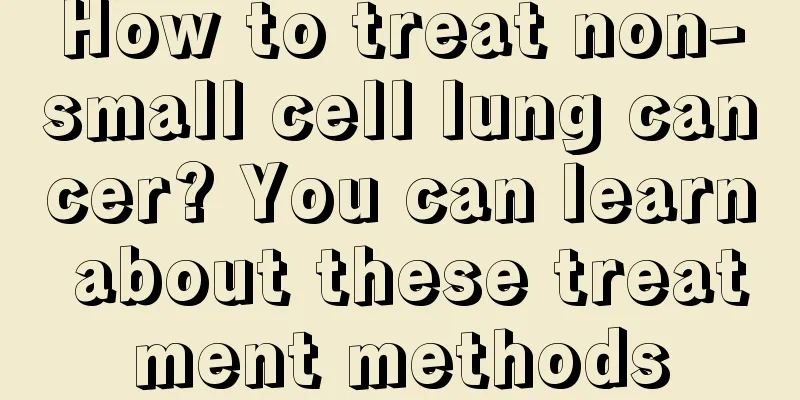 How to treat non-small cell lung cancer? You can learn about these treatment methods