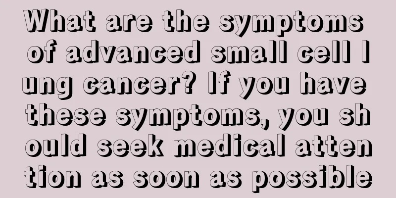 What are the symptoms of advanced small cell lung cancer? If you have these symptoms, you should seek medical attention as soon as possible