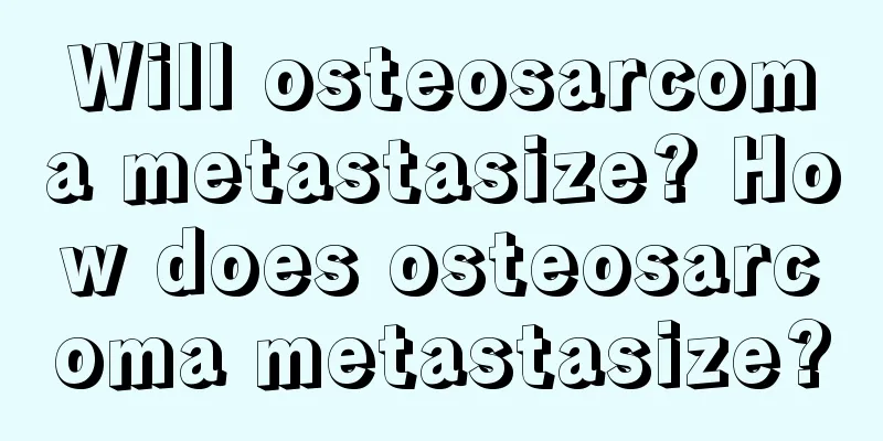 Will osteosarcoma metastasize? How does osteosarcoma metastasize?