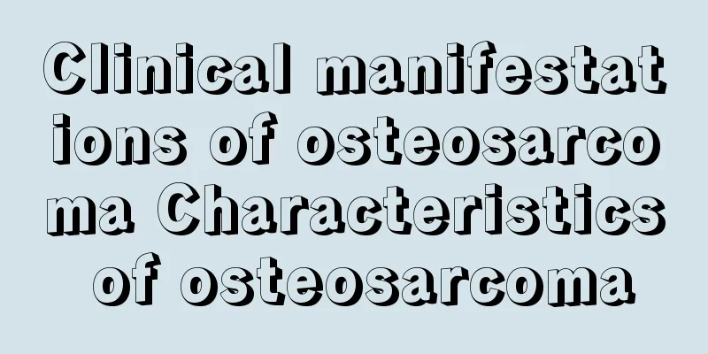 Clinical manifestations of osteosarcoma Characteristics of osteosarcoma