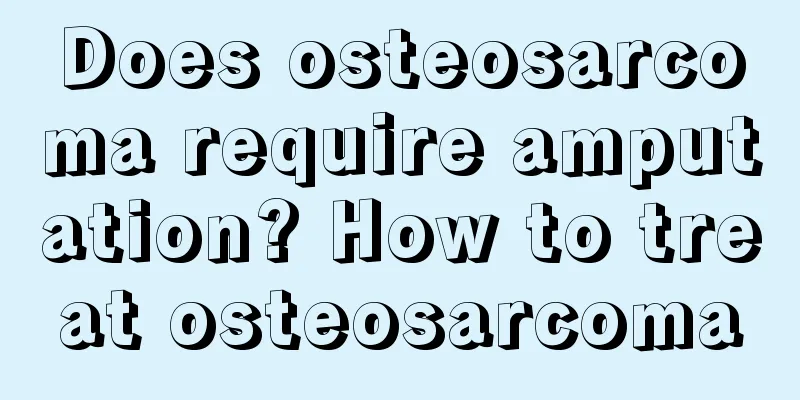 Does osteosarcoma require amputation? How to treat osteosarcoma